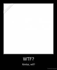 WTF? - Rimtai, wtf?