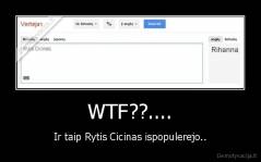 WTF??.... - Ir taip Rytis Cicinas ispopulerejo..