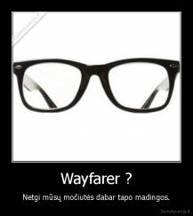 Wayfarer ? - Netgi mūsų močiutės dabar tapo madingos.