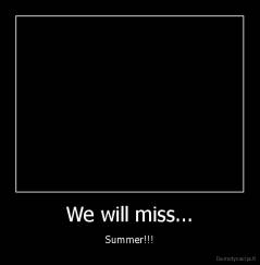 We will miss... - Summer!!!