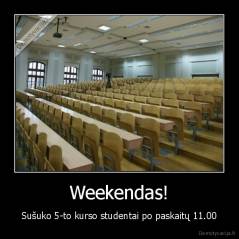 Weekendas! - Sušuko 5-to kurso studentai po paskaitų 11.00