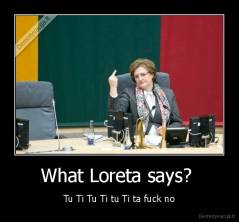 What Loreta says?  - Tu Ti Tu Ti tu Ti ta fuck no
