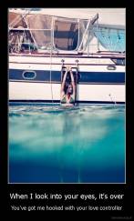 When I look into your eyes, it's over - You've got me hooked with your love controller