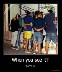 When you see it?  - LOVE :D