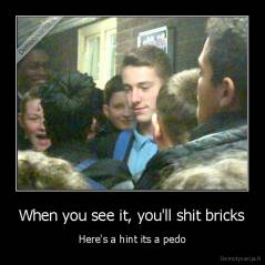 When you see it, you'll shit bricks - Here's a hint its a pedo