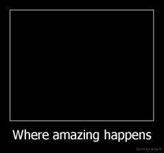 Where amazing happens - 