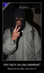 Why Nig*a can play basketball? - Because he can steal , shoot and run