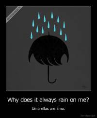 Why does it always rain on me? - Umbrellas are Emo.