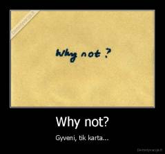 Why not? - Gyveni, tik karta...