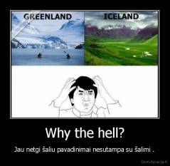 Why the hell? - Jau netgi šaliu pavadinimai nesutampa su šalimi .