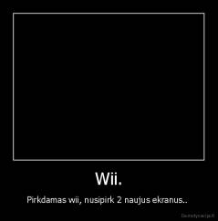 Wii. - Pirkdamas wii, nusipirk 2 naujus ekranus.. 