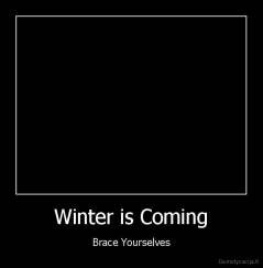Winter is Coming - Brace Yourselves