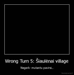 Wrong Turn 5: Šiaulėnai village - Negerk- mutantu pavirsi..