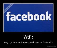 Wtf : - Atėjo į mada atsakymas ; Welcome to facebook?