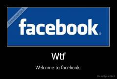 Wtf - Welcome to facebook.