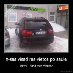 X-sas visad ras vietos po saule - BMW - Blind Men Warrior