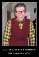XX a. Jei su akiniais tu moksliukas - XXI a. Jei su akiniais tu nolifer'is