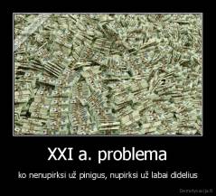 XXI a. problema - ko nenupirksi už pinigus, nupirksi už labai didelius