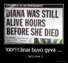 YAY!!!Jinai buvo gyva ... - ... kol ji mirė ;(