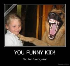 YOU FUNNY KID! - You tell funny joke!
