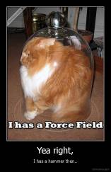 Yea right, - I has a hammer then..