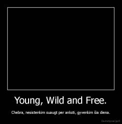 Young, Wild and Free. - Chebra, nesistenkim suaugt per anksti, gyvenkim šia diena.