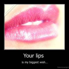 Your lips  - is my biggest wish...
