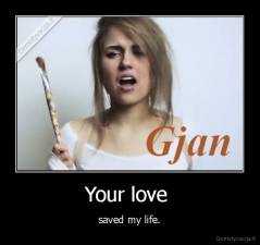 Your love  - saved my life.