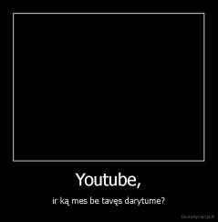 Youtube, - ir ką mes be tavęs darytume?