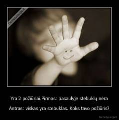 Yra 2 požiūriai.Pirmas: pasaulyje stebuklų nėra - Antras: viskas yra stebuklas. Koks tavo požiūris?