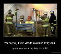 Yra dalykų, kurie visada malonūs žvilgsniui:  - ugnis, vanduo ir tai, kaip dirba kiti.