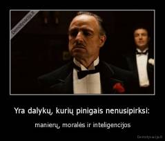 Yra dalykų, kurių pinigais nenusipirksi: - manierų, moralės ir inteligencijos