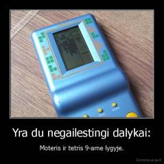 Yra du negailestingi dalykai: - Moteris ir tetris 9-ame lygyje.