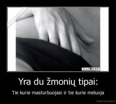Yra du žmonių tipai: - Tie kurie masturbuojasi ir tie kurie meluoja