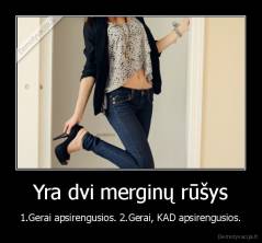Yra dvi merginų rūšys - 1.Gerai apsirengusios. 2.Gerai, KAD apsirengusios.