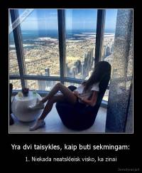 Yra dvi taisykles, kaip buti sekmingam: - 1. Niekada neatskleisk visko, ka zinai