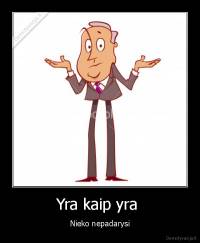 Yra kaip yra  - Nieko nepadarysi