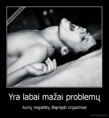 Yra labai mažai problemų - kurių negalėtų išspręsti orgazmas