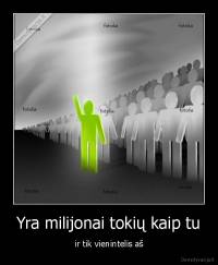 Yra milijonai tokių kaip tu - ir tik vienintelis aš