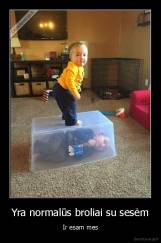 Yra normalūs broliai su sesėm - Ir esam mes