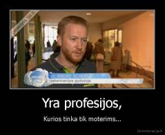 Yra profesijos, - Kurios tinka tik moterims...