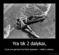 Yra tik 2 dalykai, - kurie yra geriausi kai būna lygiosios - meilė ir seksas.