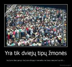 Yra tik dviejų tipų žmonės - tie,kurie daro gerą ir tie,kurie-blogą ir nesvarbu nei tavo rasė,nei kuo tiki...