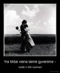 Yra tiktai viena laimė gyvenime - -  mylėti ir būti mylimam