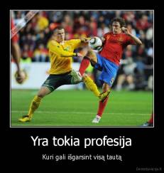 Yra tokia profesija - Kuri gali išgarsint visą tautą