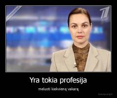 Yra tokia profesija - meluoti kiekvieną vakarą