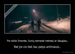 Yra tokie žmonės, kurių nematai mėnesį ar daugiau, - Bet jie vis tiek tau patys artimiausi..