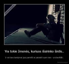 Yra tokie žmonės, kuriuos išsirinko širdis.. - Ir visi tavo bandymai juos pamiršti ar pakeisti kuom nors - yra beviltiški.