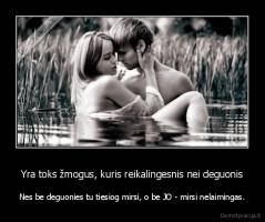 Yra toks žmogus, kuris reikalingesnis nei deguonis - Nes be deguonies tu tiesiog mirsi, o be JO - mirsi nelaimingas.