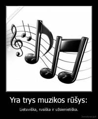 Yra trys muzikos rūšys: - Lietuviška, rusiška ir užsienietiška.